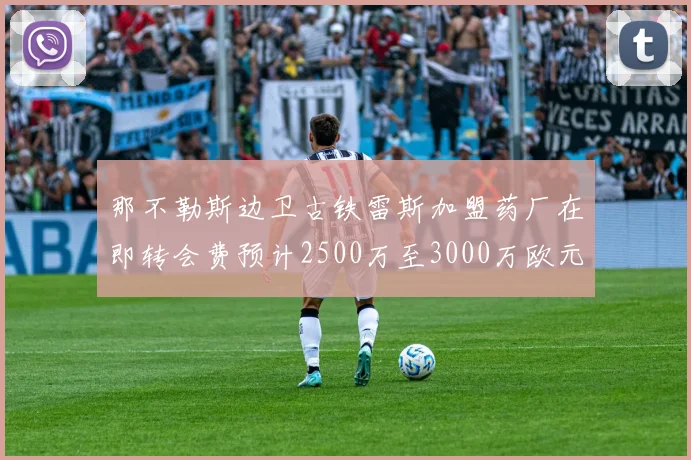 那不勒斯边卫古铁雷斯加盟药厂在即转会费预计2500万至3000万欧元