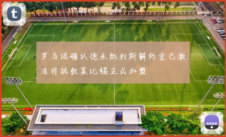 罗马诺确认德米凯利斯解约金已激活将执教莱比锡正式加盟