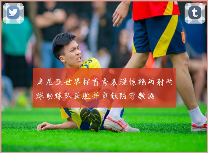 库尼亚世界杯首秀表现惊艳两射两球助球队获胜并贡献防守数据
