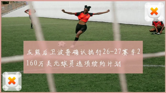 灰熊后卫波普确认执行26-27赛季2160万美元球员选项续约计划