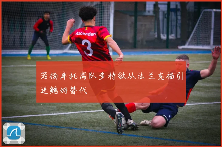 若扬库托离队多特欲从法兰克福引进鲍姆替代