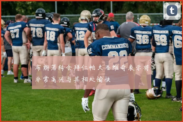 布朗若转会拜仁帕夫洛维奇表示将非常高兴与其相处愉快