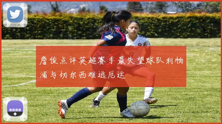 詹俊点评英超赛季最失望球队利物浦与切尔西难逃厄运