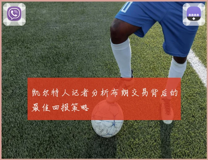 凯尔特人记者分析布朗交易背后的最佳回报策略